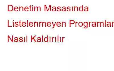 Denetim Masasında Listelenmeyen Programlar Nasıl Kaldırılır