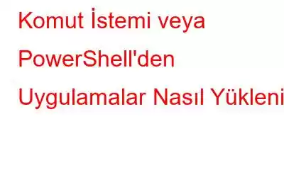 Komut İstemi veya PowerShell'den Uygulamalar Nasıl Yüklenir