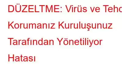 DÜZELTME: Virüs ve Tehdit Korumanız Kuruluşunuz Tarafından Yönetiliyor Hatası