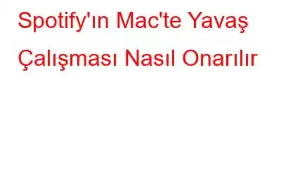 Spotify'ın Mac'te Yavaş Çalışması Nasıl Onarılır