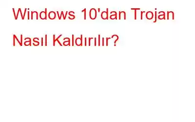 Windows 10'dan Trojan Nasıl Kaldırılır?