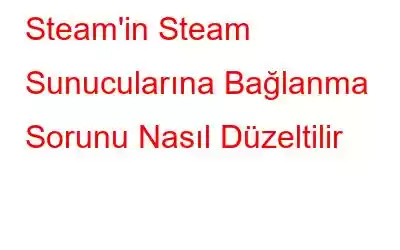 Steam'in Steam Sunucularına Bağlanma Sorunu Nasıl Düzeltilir