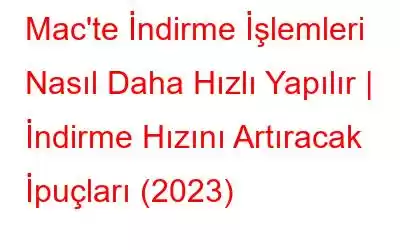 Mac'te İndirme İşlemleri Nasıl Daha Hızlı Yapılır | İndirme Hızını Artıracak İpuçları (2023)