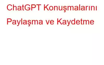 ChatGPT Konuşmalarını Paylaşma ve Kaydetme