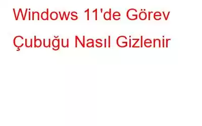 Windows 11'de Görev Çubuğu Nasıl Gizlenir