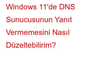 Windows 11'de DNS Sunucusunun Yanıt Vermemesini Nasıl Düzeltebilirim?