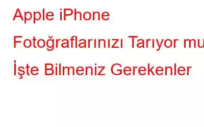 Apple iPhone Fotoğraflarınızı Tarıyor mu? İşte Bilmeniz Gerekenler