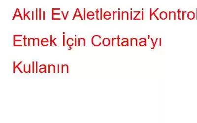 Akıllı Ev Aletlerinizi Kontrol Etmek İçin Cortana'yı Kullanın