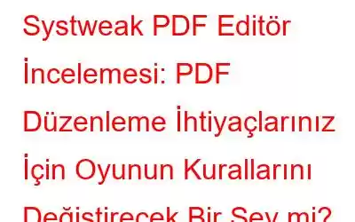 Systweak PDF Editör İncelemesi: PDF Düzenleme İhtiyaçlarınız İçin Oyunun Kurallarını Değiştirecek Bir Şey mi?