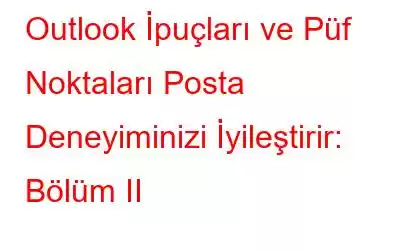 Outlook İpuçları ve Püf Noktaları Posta Deneyiminizi İyileştirir: Bölüm II