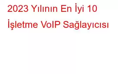 2023 Yılının En İyi 10 İşletme VoIP Sağlayıcısı