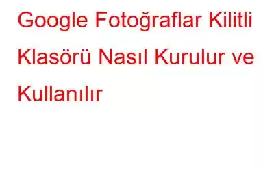 Google Fotoğraflar Kilitli Klasörü Nasıl Kurulur ve Kullanılır