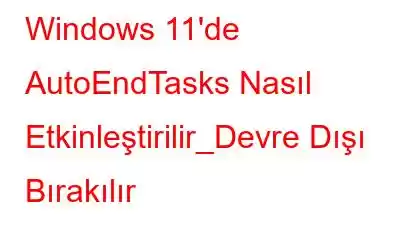 Windows 11'de AutoEndTasks Nasıl Etkinleştirilir_Devre Dışı Bırakılır
