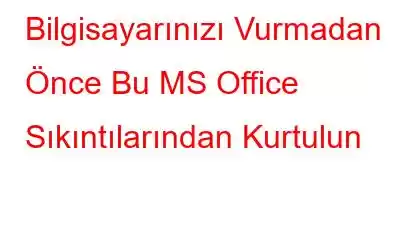 Bilgisayarınızı Vurmadan Önce Bu MS Office Sıkıntılarından Kurtulun