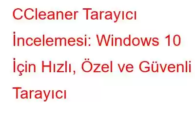 CCleaner Tarayıcı İncelemesi: Windows 10 İçin Hızlı, Özel ve Güvenli Tarayıcı