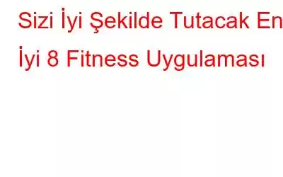 Sizi İyi Şekilde Tutacak En İyi 8 Fitness Uygulaması