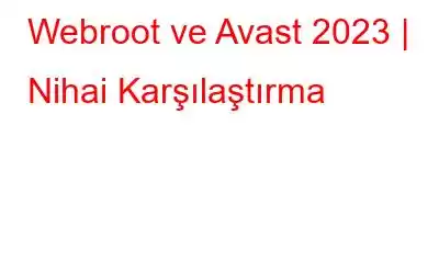 Webroot ve Avast 2023 | Nihai Karşılaştırma