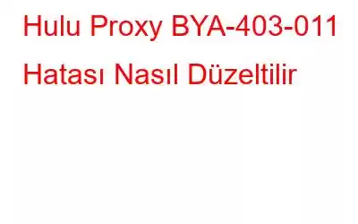 Hulu Proxy BYA-403-011 Hatası Nasıl Düzeltilir