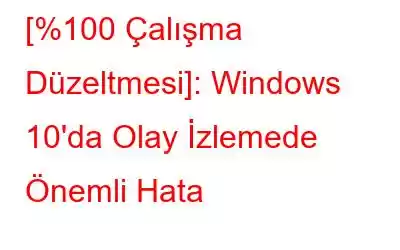 [%100 Çalışma Düzeltmesi]: Windows 10'da Olay İzlemede Önemli Hata