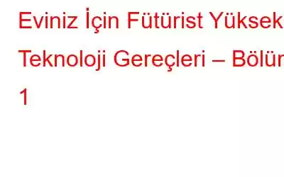 Eviniz İçin Fütürist Yüksek Teknoloji Gereçleri – Bölüm 1