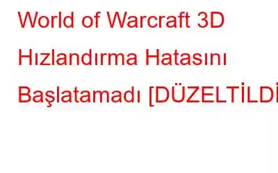 World of Warcraft 3D Hızlandırma Hatasını Başlatamadı [DÜZELTİLDİ]