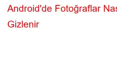 Android'de Fotoğraflar Nasıl Gizlenir