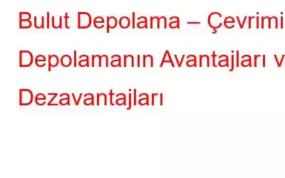 Bulut Depolama – Çevrimiçi Depolamanın Avantajları ve Dezavantajları