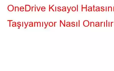 OneDrive Kısayol Hatasını Taşıyamıyor Nasıl Onarılır