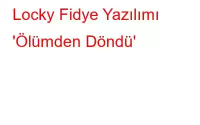 Locky Fidye Yazılımı 'Ölümden Döndü'