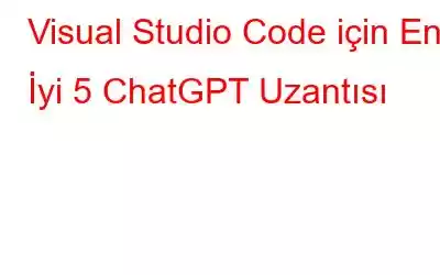 Visual Studio Code için En İyi 5 ChatGPT Uzantısı