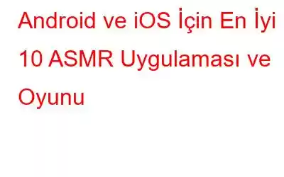 Android ve iOS İçin En İyi 10 ASMR Uygulaması ve Oyunu