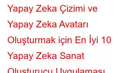 Yapay Zeka Çizimi ve Yapay Zeka Avatarı Oluşturmak için En İyi 10 Yapay Zeka Sanat Oluşturucu Uygulaması