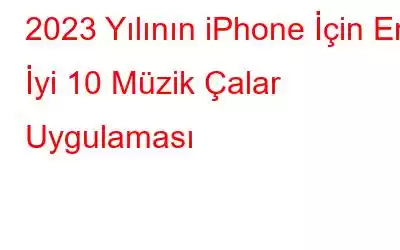 2023 Yılının iPhone İçin En İyi 10 Müzik Çalar Uygulaması