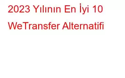 2023 Yılının En İyi 10 WeTransfer Alternatifi