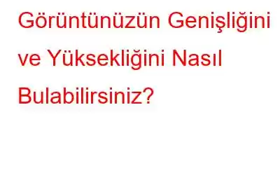 Görüntünüzün Genişliğini ve Yüksekliğini Nasıl Bulabilirsiniz?