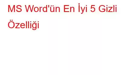 MS Word'ün En İyi 5 Gizli Özelliği