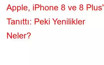 Apple, iPhone 8 ve 8 Plus'ı Tanıttı: Peki Yenilikler Neler?