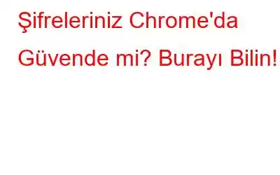 Şifreleriniz Chrome'da Güvende mi? Burayı Bilin!