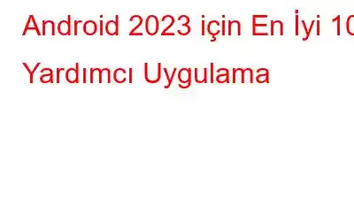 Android 2023 için En İyi 10 Yardımcı Uygulama