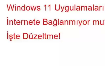 Windows 11 Uygulamaları İnternete Bağlanmıyor mu? İşte Düzeltme!