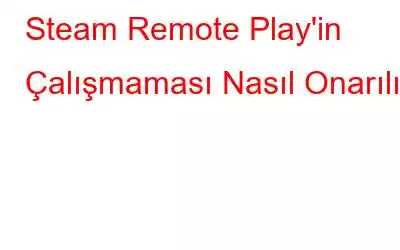 Steam Remote Play'in Çalışmaması Nasıl Onarılır