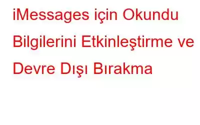 iMessages için Okundu Bilgilerini Etkinleştirme ve Devre Dışı Bırakma