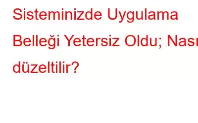 Sisteminizde Uygulama Belleği Yetersiz Oldu; Nasıl düzeltilir?