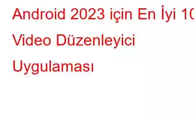 Android 2023 için En İyi 10 Video Düzenleyici Uygulaması