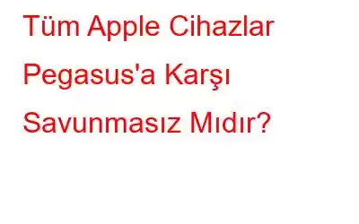 Tüm Apple Cihazlar Pegasus'a Karşı Savunmasız Mıdır?