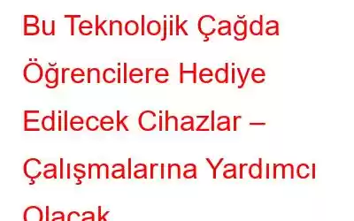 Bu Teknolojik Çağda Öğrencilere Hediye Edilecek Cihazlar – Çalışmalarına Yardımcı Olacak