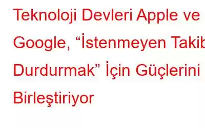 Teknoloji Devleri Apple ve Google, “İstenmeyen Takibi Durdurmak” İçin Güçlerini Birleştiriyor