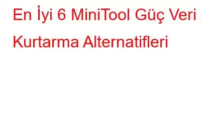 En İyi 6 MiniTool Güç Veri Kurtarma Alternatifleri