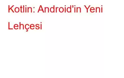 Kotlin: Android'in Yeni Lehçesi