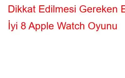 Dikkat Edilmesi Gereken En İyi 8 Apple Watch Oyunu